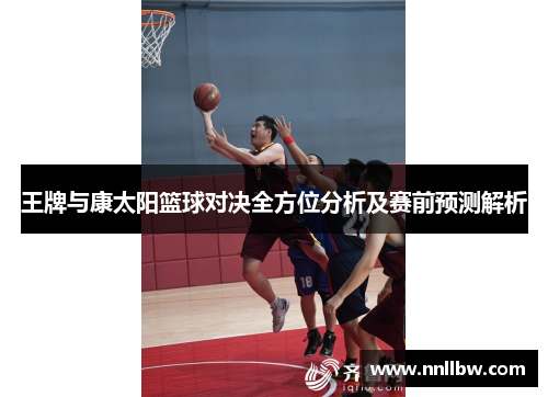 王牌与康太阳篮球对决全方位分析及赛前预测解析