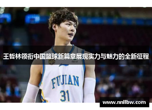 王哲林领衔中国篮球新篇章展现实力与魅力的全新征程