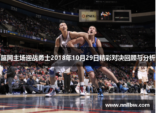 篮网主场迎战勇士2018年10月29日精彩对决回顾与分析